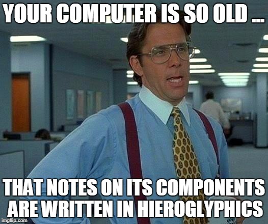 That Would Be Great Meme | YOUR COMPUTER IS SO OLD ... THAT NOTES ON ITS COMPONENTS ARE WRITTEN IN HIEROGLYPHICS | image tagged in memes,that would be great | made w/ Imgflip meme maker