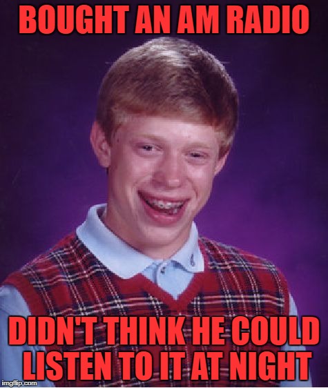 Bad Luck Brian Meme | BOUGHT AN AM RADIO; DIDN'T THINK HE COULD LISTEN TO IT AT NIGHT | image tagged in memes,bad luck brian | made w/ Imgflip meme maker