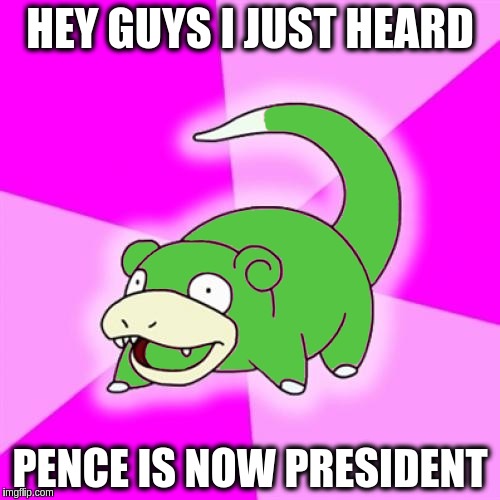 HEY GUYS I JUST HEARD; PENCE IS NOW PRESIDENT | image tagged in fake poke,memes,funny,politics,fake news | made w/ Imgflip meme maker