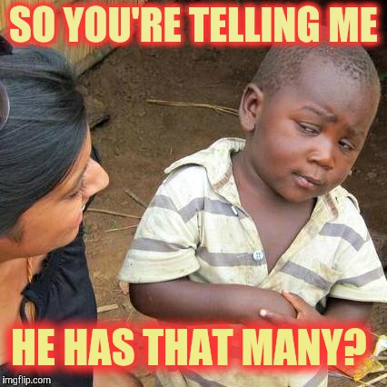 Third World Skeptical Kid Meme | SO YOU'RE TELLING ME HE HAS THAT MANY? | image tagged in memes,third world skeptical kid | made w/ Imgflip meme maker