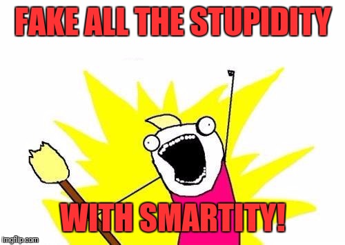 X All The Y Meme | FAKE ALL THE STUPIDITY; WITH SMARTITY! | image tagged in memes,x all the y | made w/ Imgflip meme maker