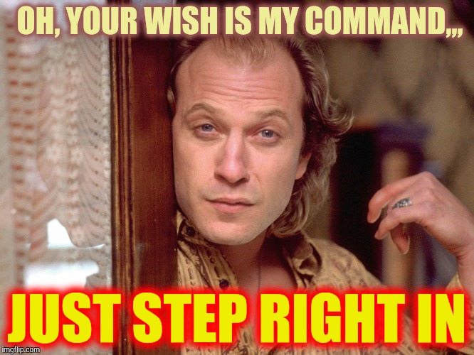 Buffalo Bill Invites You In,,, | OH, YOUR WISH IS MY COMMAND,,, JUST STEP RIGHT IN | image tagged in buffalo bill invites you in   | made w/ Imgflip meme maker