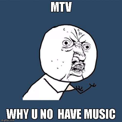 Y U No Meme | MTV; WHY U NO  HAVE MUSIC | image tagged in memes,y u no | made w/ Imgflip meme maker