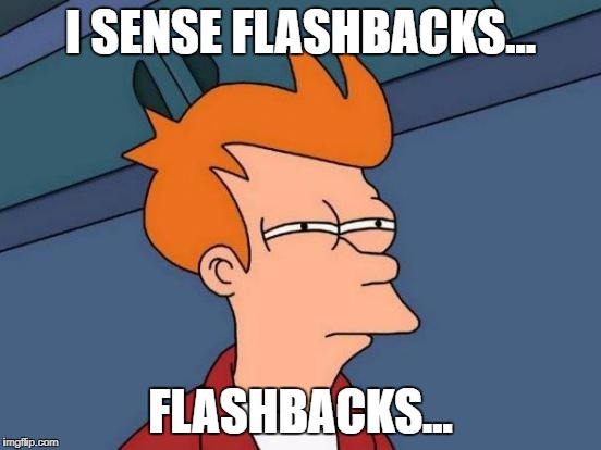 Futurama Fry Meme | I SENSE FLASHBACKS... FLASHBACKS... | image tagged in memes,futurama fry | made w/ Imgflip meme maker