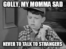GOLLY, MY MOMMA SAD NEVER TO TALK TO STRANGERS | made w/ Imgflip meme maker
