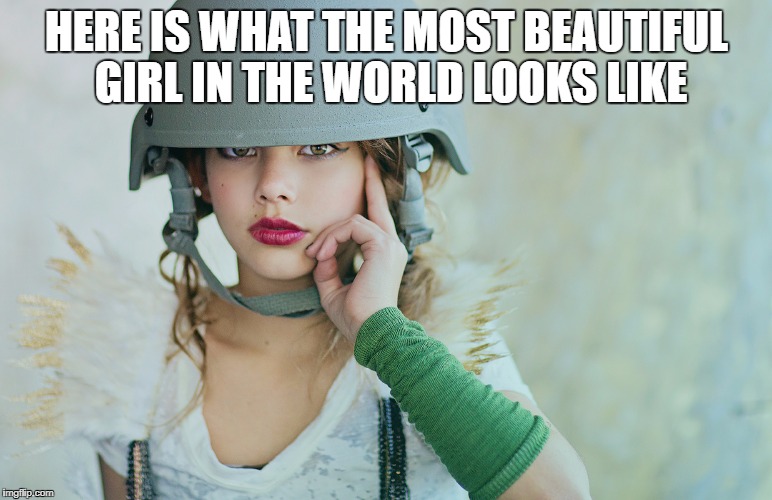 HERE IS WHAT THE MOST BEAUTIFUL GIRL IN THE WORLD LOOKS LIKE | image tagged in beautiful woman | made w/ Imgflip meme maker