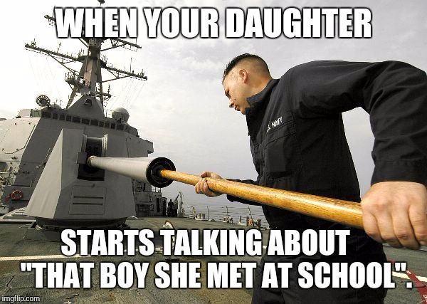 Big Guns | WHEN YOUR DAUGHTER; STARTS TALKING ABOUT    "THAT BOY SHE MET AT SCHOOL". | image tagged in memes,big guns | made w/ Imgflip meme maker