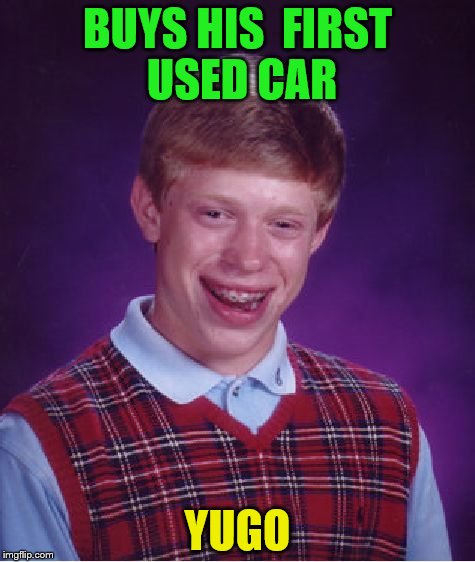 Bad Luck Brian Meme | BUYS HIS  FIRST USED CAR; YUGO | image tagged in memes,bad luck brian | made w/ Imgflip meme maker