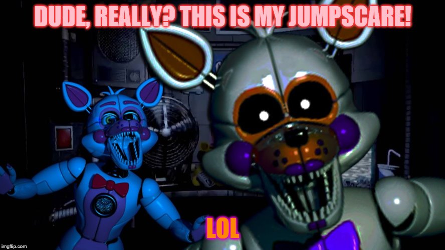 DUDE, REALLY? THIS IS MY JUMPSCARE! LOL | image tagged in fnaf | made w/ Imgflip meme maker