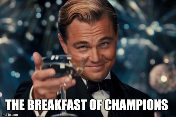 Leonardo Dicaprio Cheers Meme | THE BREAKFAST OF CHAMPIONS | image tagged in memes,leonardo dicaprio cheers | made w/ Imgflip meme maker