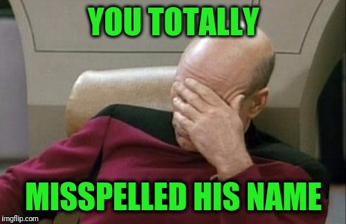 Captain Picard Facepalm Meme | YOU TOTALLY MISSPELLED HIS NAME | image tagged in memes,captain picard facepalm | made w/ Imgflip meme maker