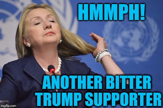 Hillary | HMMPH! ANOTHER BITTER TRUMP SUPPORTER | image tagged in hillary | made w/ Imgflip meme maker