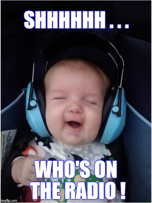 Rock Baby | SHHHHHH . . . WHO'S ON THE RADIO ! | image tagged in rock baby | made w/ Imgflip meme maker