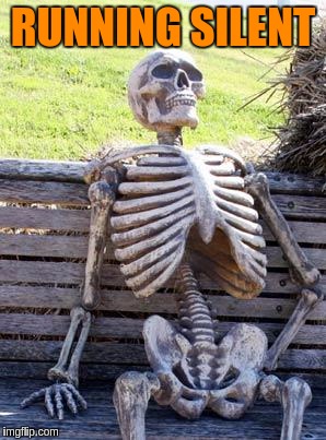 Waiting Skeleton Meme | RUNNING SILENT | image tagged in memes,waiting skeleton | made w/ Imgflip meme maker