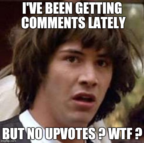 Conspiracy Keanu Meme | I'VE BEEN GETTING COMMENTS LATELY BUT NO UPVOTES ? WTF ? | image tagged in memes,conspiracy keanu | made w/ Imgflip meme maker
