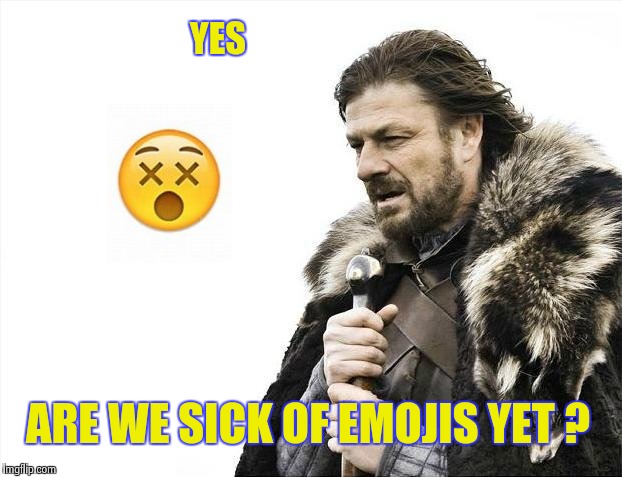 Brace Yourselves X is Coming Meme | YES ARE WE SICK OF EMOJIS YET ? | image tagged in memes,brace yourselves x is coming | made w/ Imgflip meme maker