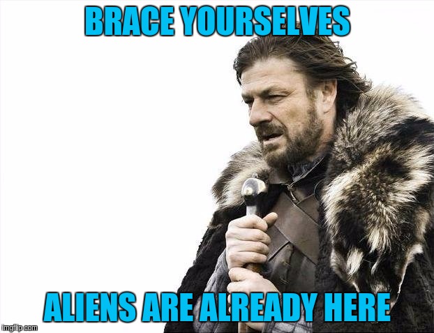 Brace Yourselves X is Coming Meme | BRACE YOURSELVES ALIENS ARE ALREADY HERE | image tagged in memes,brace yourselves x is coming | made w/ Imgflip meme maker