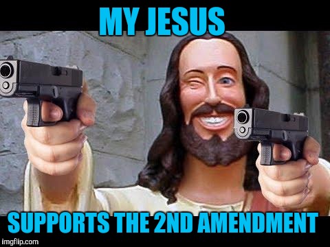 Jesus with Guns | MY JESUS; SUPPORTS THE 2ND AMENDMENT | image tagged in jesus with guns | made w/ Imgflip meme maker