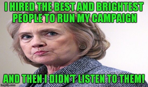 I HIRED THE BEST AND BRIGHTEST PEOPLE TO RUN MY CAMPAIGN AND THEN I DIDN'T LISTEN TO THEM! | made w/ Imgflip meme maker