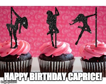 Happy Birthday Caprice! | HAPPY BIRTHDAY CAPRICE! | image tagged in happy birthday,pole dancer,cupcakes,pink,chocolate | made w/ Imgflip meme maker