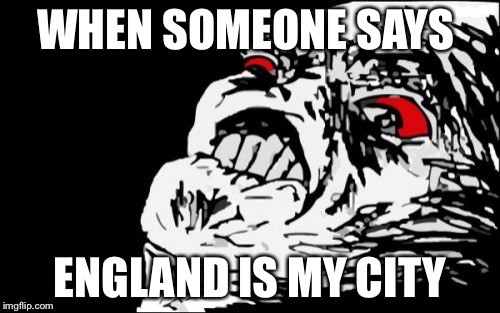 Mega Rage Face | WHEN SOMEONE SAYS; ENGLAND IS MY CITY | image tagged in memes,mega rage face | made w/ Imgflip meme maker
