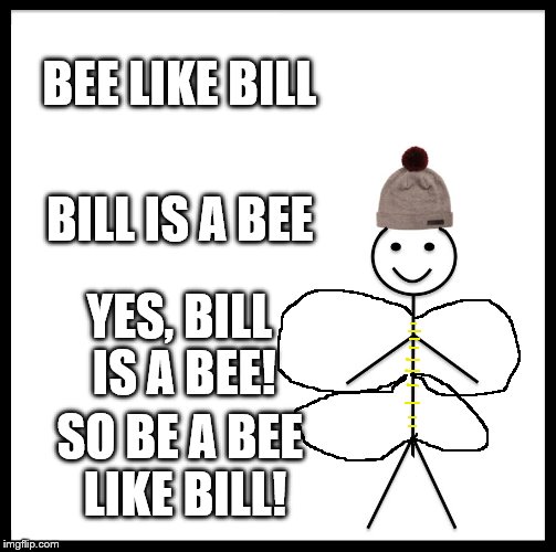 Be Like Bill | BEE LIKE BILL; BILL IS A BEE; YES, BILL IS A BEE! SO BE A BEE LIKE BILL! | image tagged in memes,be like bill | made w/ Imgflip meme maker