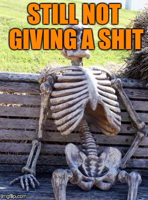 Waiting Skeleton Meme | STILL NOT GIVING A SHIT | image tagged in memes,waiting skeleton | made w/ Imgflip meme maker