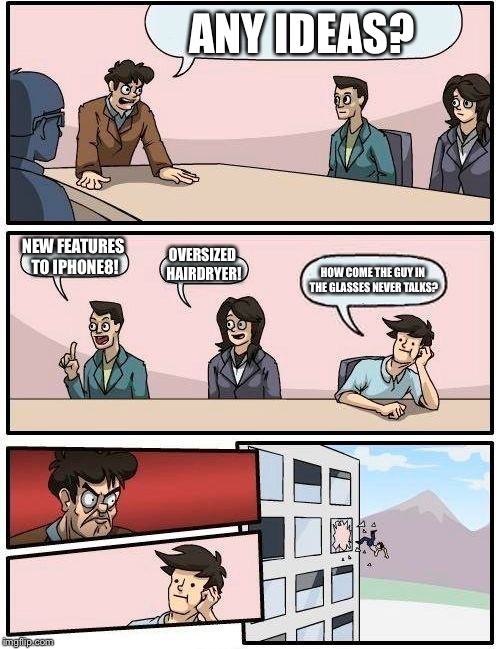 Hmmm... | ANY IDEAS? NEW FEATURES TO IPHONE8! OVERSIZED HAIRDRYER! HOW COME THE GUY IN THE GLASSES NEVER TALKS? | image tagged in memes,boardroom meeting suggestion | made w/ Imgflip meme maker