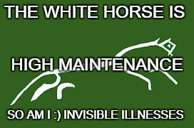 THE WHITE HORSE IS; HIGH MAINTENANCE; SO AM I :) INVISIBLE ILLNESSES | image tagged in uffington white horse | made w/ Imgflip meme maker
