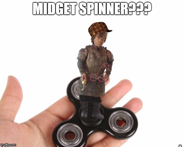 GoT, Midget Spinner??? | . . | image tagged in scumbag,game of thrones,tyrion lannister,tyrion,fidget spinner,funny memes | made w/ Imgflip meme maker