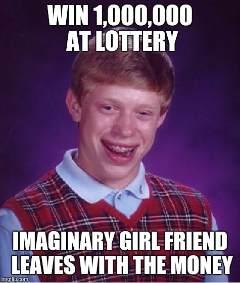 I tought she love me... | WIN 1,000,000 AT LOTTERY; IMAGINARY GIRL FRIEND LEAVES WITH THE MONEY | image tagged in memes,bad luck brian | made w/ Imgflip meme maker