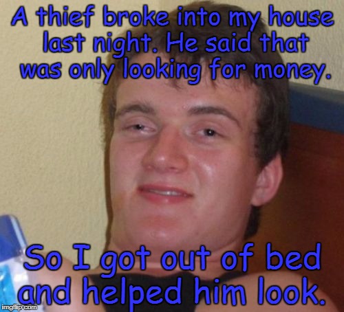 10 Guy Meme | A thief broke into my house last night. He said that was only looking for money. So I got out of bed and helped him look. | image tagged in memes,10 guy | made w/ Imgflip meme maker