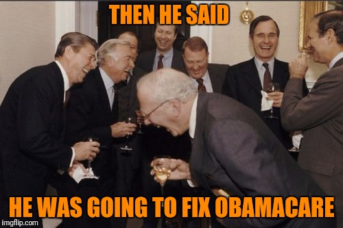 Laughing Men In Suits | THEN HE SAID; HE WAS GOING TO FIX OBAMACARE | image tagged in memes,laughing men in suits | made w/ Imgflip meme maker