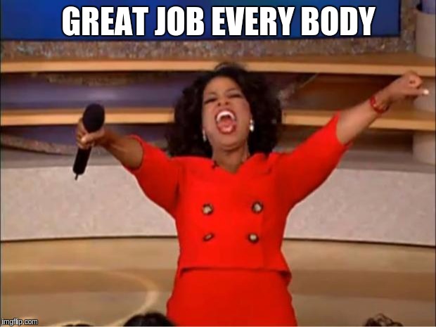 Oprah You Get A Meme | GREAT JOB EVERY BODY | image tagged in memes,oprah you get a | made w/ Imgflip meme maker