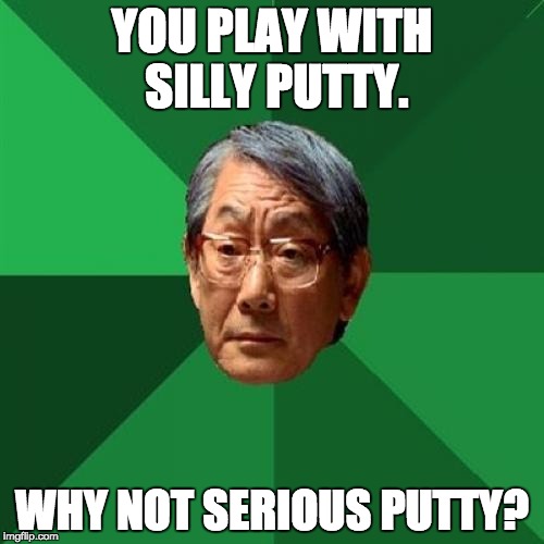 High Expectations Asian Father Meme | YOU PLAY WITH SILLY PUTTY. WHY NOT SERIOUS PUTTY? | image tagged in memes,high expectations asian father | made w/ Imgflip meme maker