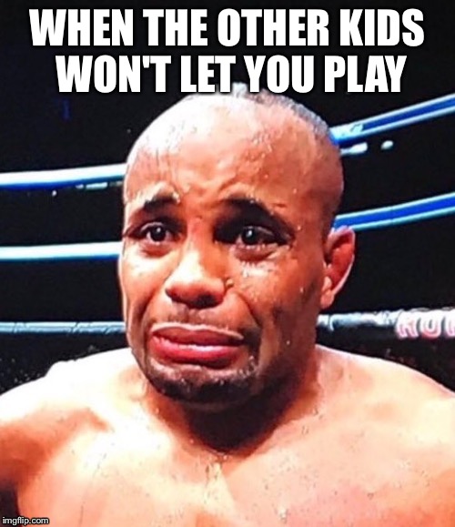  WHEN THE OTHER KIDS WON'T LET YOU PLAY | image tagged in ufc,dc | made w/ Imgflip meme maker