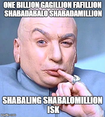 ONE BILLION GAGILLION FAFILLION SHABADABALO SHABADAMILLION; SHABALING SHABALOMILLION ISK | made w/ Imgflip meme maker