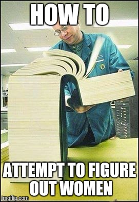 The Manual | HOW TO; ATTEMPT TO FIGURE OUT WOMEN | image tagged in the manual | made w/ Imgflip meme maker