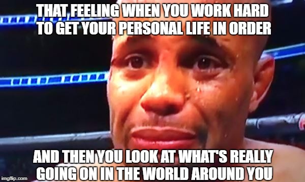 Poor Daniel | THAT FEELING WHEN YOU WORK HARD TO GET YOUR PERSONAL LIFE IN ORDER; AND THEN YOU LOOK AT WHAT'S REALLY GOING ON IN THE WORLD AROUND YOU | image tagged in daniel cormier,ufc,john jones,donald trump,trump sucks,new world order | made w/ Imgflip meme maker
