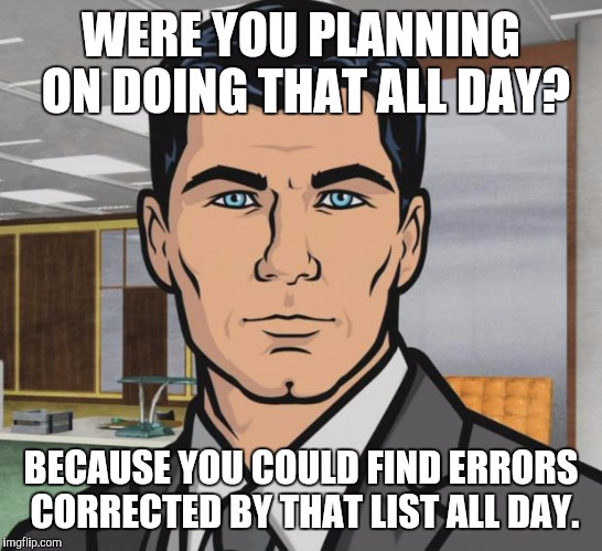 Archer Meme | WERE YOU PLANNING ON DOING THAT ALL DAY? BECAUSE YOU COULD FIND ERRORS CORRECTED BY THAT LIST ALL DAY. | image tagged in memes,archer | made w/ Imgflip meme maker