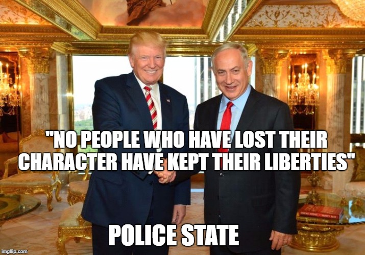 Trump-Bibi | "NO PEOPLE WHO HAVE LOST THEIR CHARACTER HAVE KEPT THEIR LIBERTIES"; POLICE STATE | image tagged in trump-bibi | made w/ Imgflip meme maker