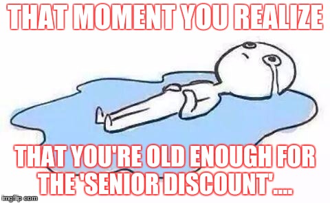 Person Crying | THAT MOMENT YOU REALIZE; THAT YOU'RE OLD ENOUGH FOR THE 'SENIOR DISCOUNT'.... | image tagged in person crying | made w/ Imgflip meme maker