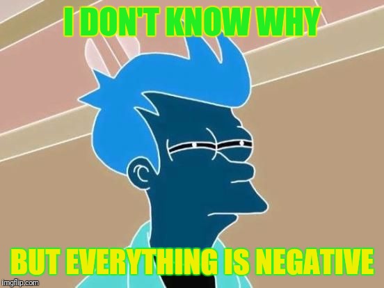 I DON'T KNOW WHY; BUT EVERYTHING IS NEGATIVE | image tagged in negative futurama fry | made w/ Imgflip meme maker