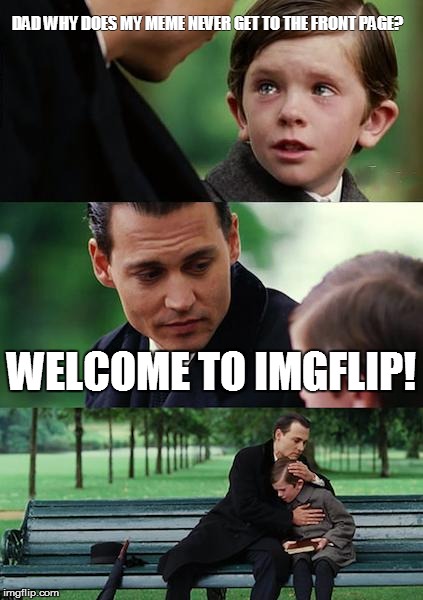 Finding Neverland | DAD WHY DOES MY MEME NEVER GET TO THE FRONT PAGE? WELCOME TO IMGFLIP! | image tagged in memes,finding neverland | made w/ Imgflip meme maker