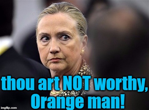 upset hillary | thou art NOT worthy,  Orange man! | image tagged in upset hillary | made w/ Imgflip meme maker