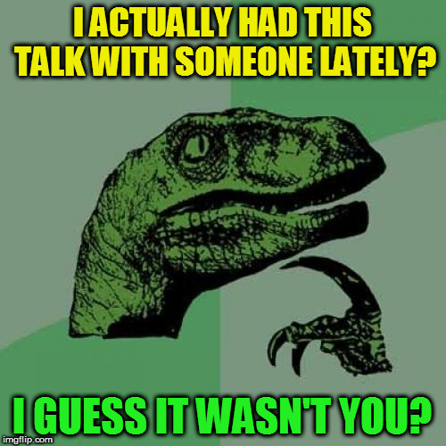 Philosoraptor Meme | I ACTUALLY HAD THIS TALK WITH SOMEONE LATELY? I GUESS IT WASN'T YOU? | image tagged in memes,philosoraptor | made w/ Imgflip meme maker