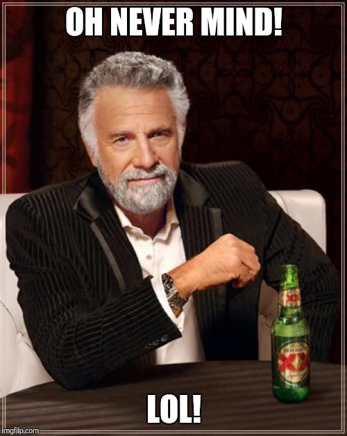 The Most Interesting Man In The World Meme | OH NEVER MIND! LOL! | image tagged in memes,the most interesting man in the world | made w/ Imgflip meme maker