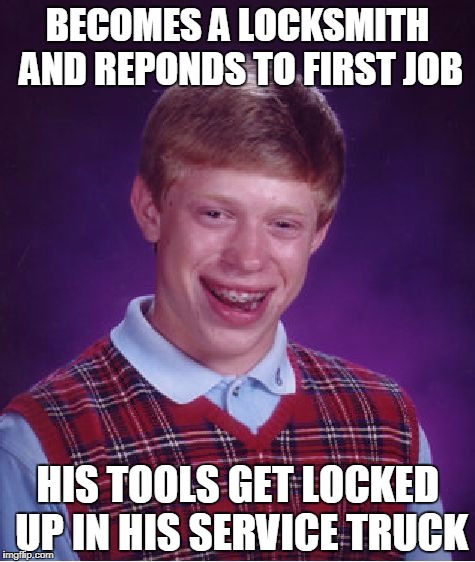 Bad Luck Brian Meme | BECOMES A LOCKSMITH AND REPONDS TO FIRST JOB; HIS TOOLS GET LOCKED UP IN HIS SERVICE TRUCK | image tagged in memes,bad luck brian | made w/ Imgflip meme maker