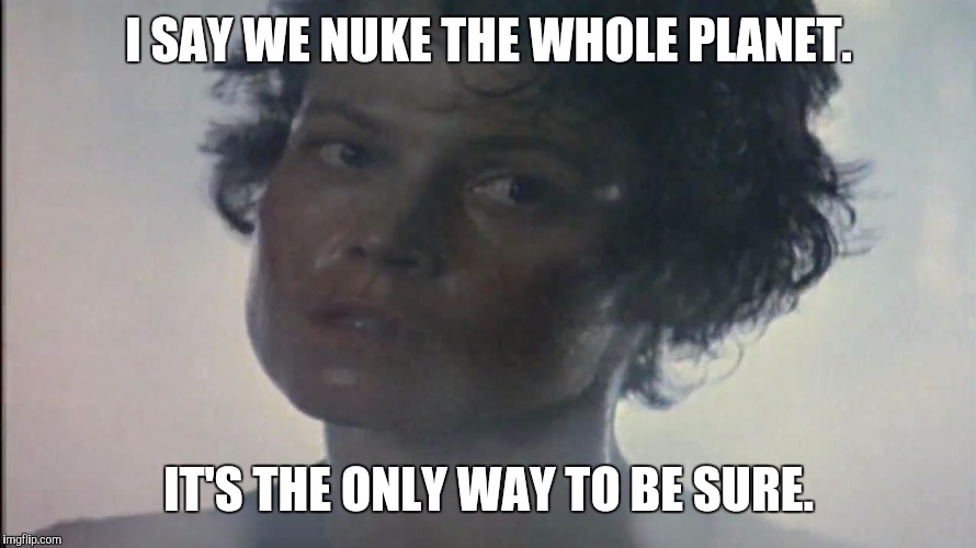 Screw Each Other For Percentage. | I SAY WE NUKE THE WHOLE PLANET. IT'S THE ONLY WAY TO BE SURE. | image tagged in screw each other for percentage | made w/ Imgflip meme maker