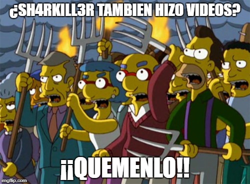 Simpsons Mob | ¿SH4RKILL3R TAMBIEN HIZO VIDEOS? ¡¡QUEMENLO!! | image tagged in simpsons mob | made w/ Imgflip meme maker